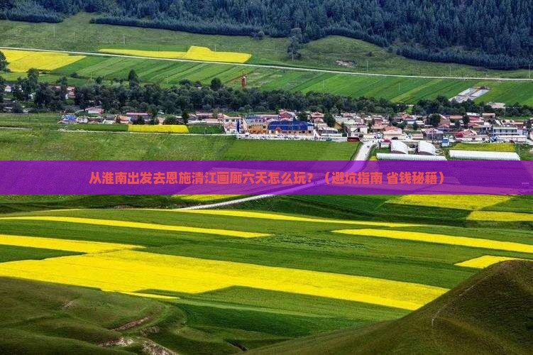 淮南去恩施清江画廊六日游