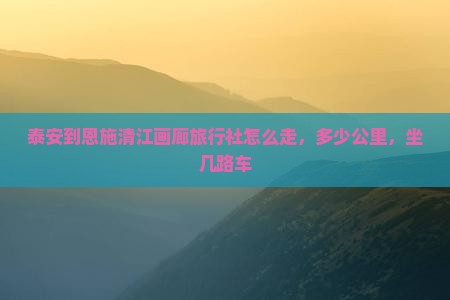 泰安到恩施清江画廊旅行社