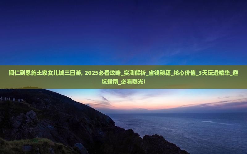 铜仁到恩施土家女儿城三日游