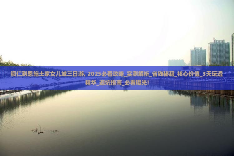 铜仁到恩施土家女儿城三日游