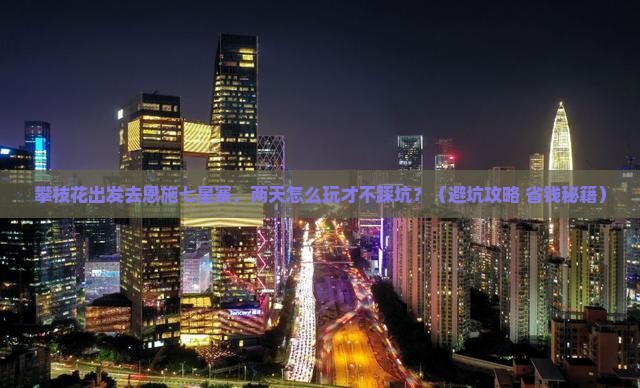 攀枝花去恩施七星寨二日游