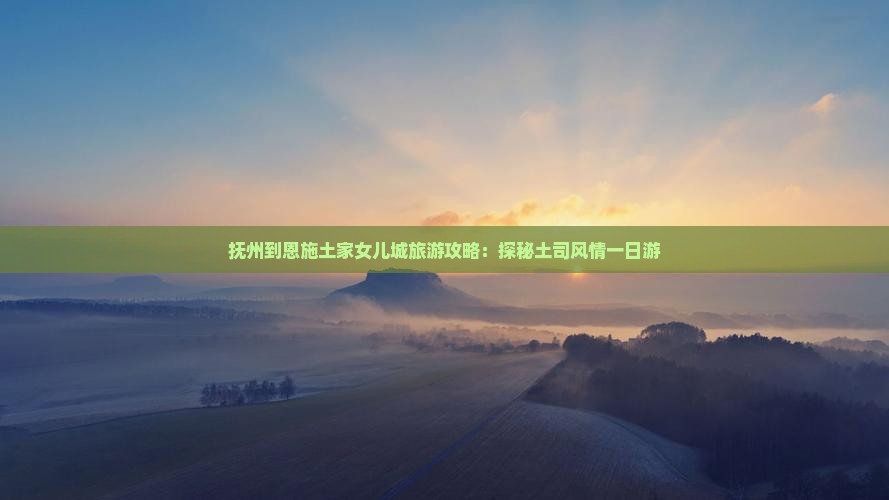 抚州到恩施土家女儿城一日