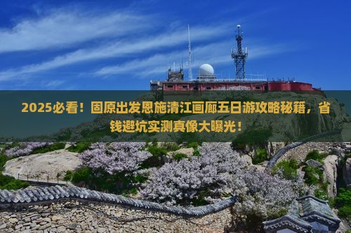 固原去恩施清江画廊五日游