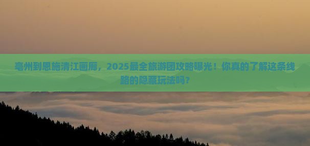 亳州到恩施清江画廊大型旅游团