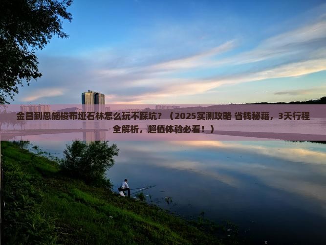 金昌到恩施梭布垭石林哪里玩