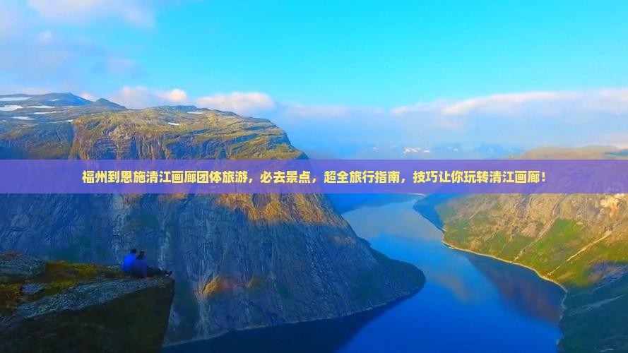 福州到恩施清江画廊团体旅游