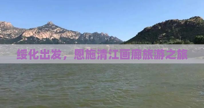 绥化到恩施清江画廊旅游
