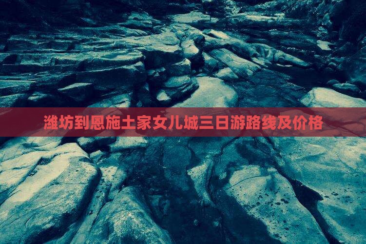 潍坊到恩施土家女儿城三日游