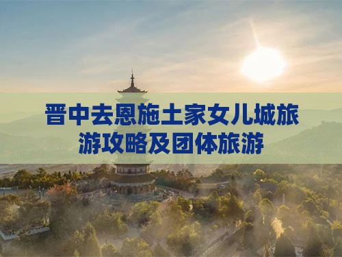 晋中去恩施土家女儿城团体旅游