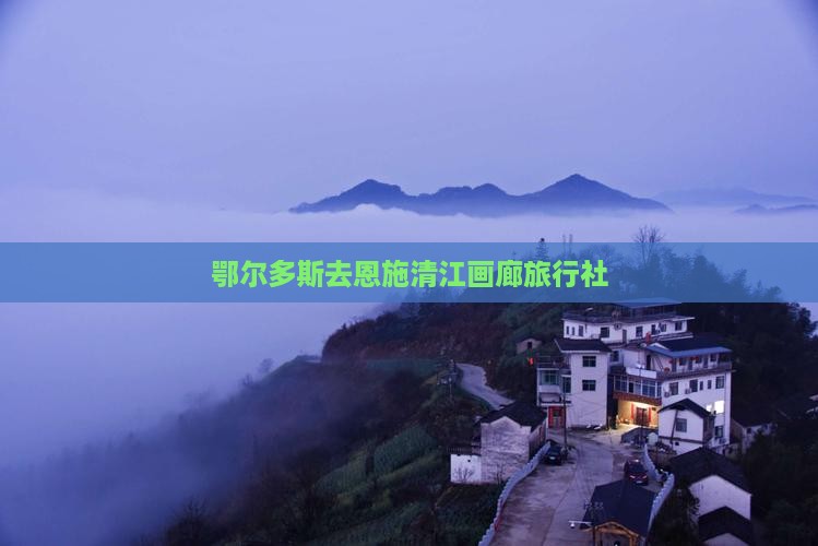 鄂尔多斯去恩施清江画廊旅行社