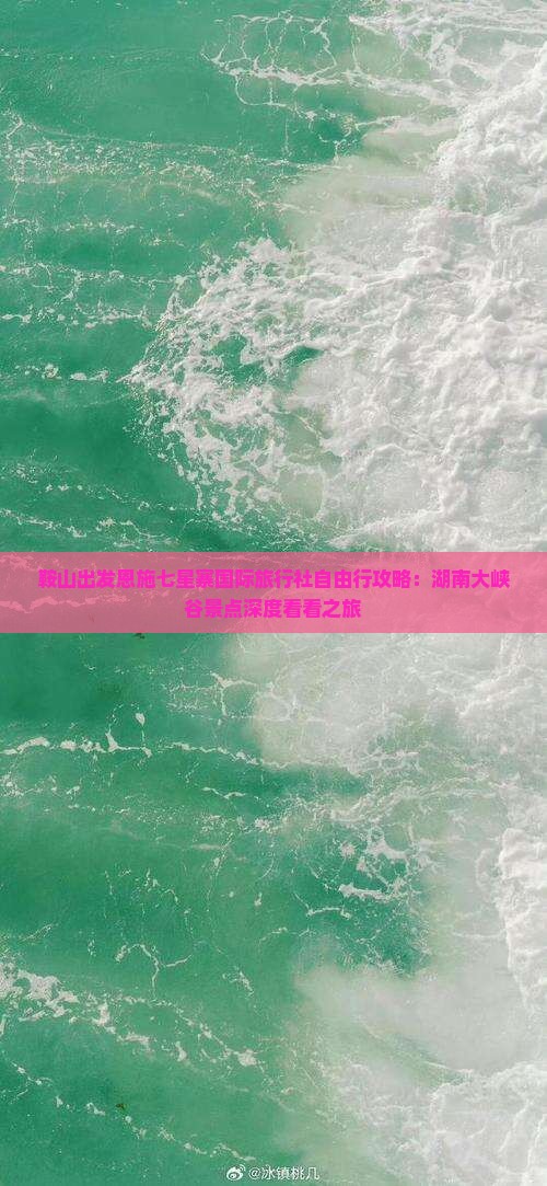 鞍山出发恩施七星寨国际旅行社自由行攻略：湖南大峡谷景点深度看看之旅