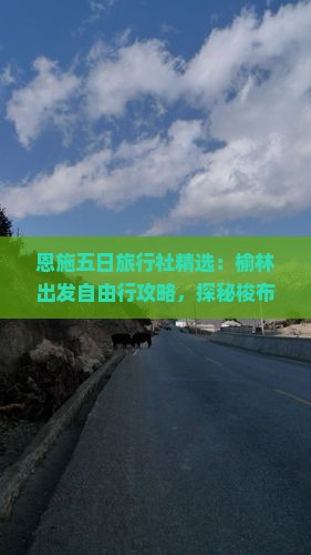 恩施五日旅行社精选：榆林出发自由行攻略，探秘梭布垭石林之美