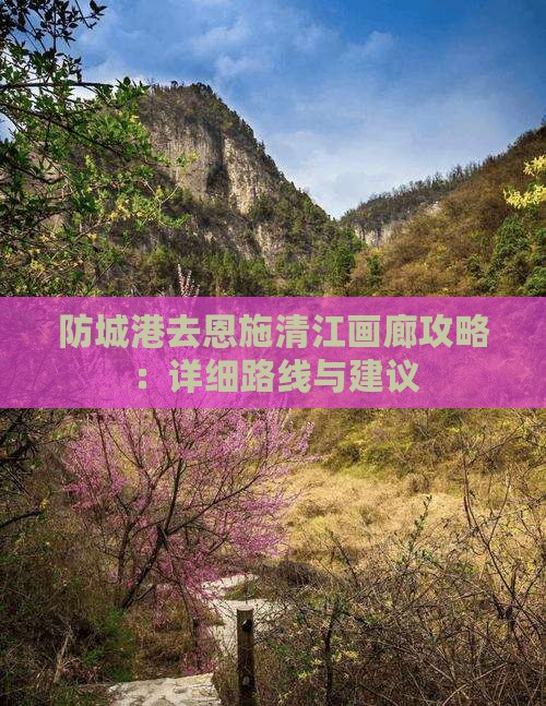 防城港去恩施清江画廊攻略：详细路线与建议