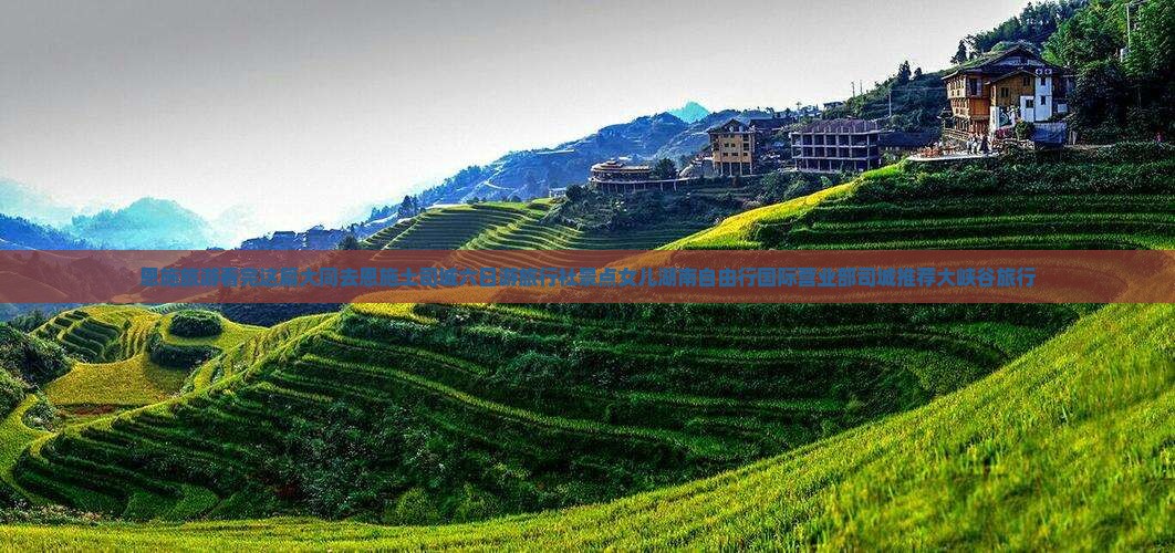 恩施旅游看完这篇大同去恩施土司城六日游旅行社景点女儿湖南自由行国际营业部司城推荐大峡谷旅行
