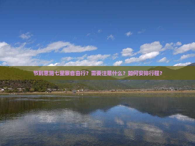节到恩施七星寨自由行？需要注意什么？如何安排行程？