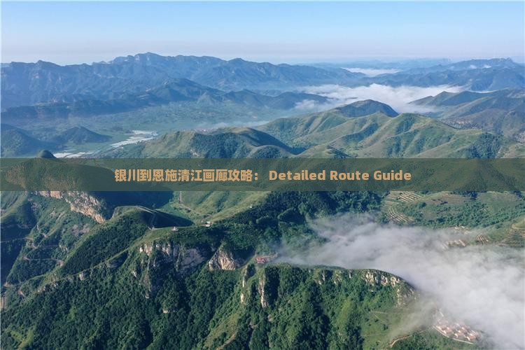 银川到恩施清江画廊攻略： Detailed Route Guide