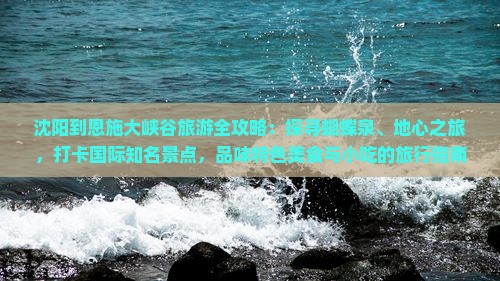 沈阳到恩施大峡谷旅游全攻略：探寻蝴蝶泉、地心之旅，打卡国际知名景点，品味特色美食与小吃的旅行指南
