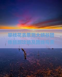 攀枝花去恩施大峡谷团体旅游攻略及路线与费用详解
