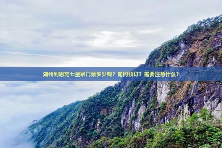 湖州到恩施七星寨门票多少钱？如何预订？需要注意什么？