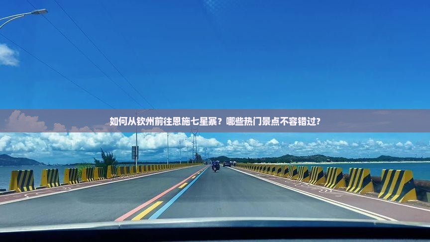 如何从钦州前往恩施七星寨？哪些热门景点不容错过？