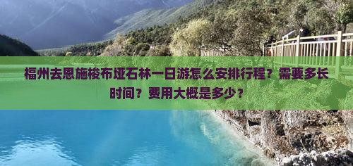 福州去恩施梭布垭石林一日游怎么安排行程？需要多长时间？费用大概是多少？