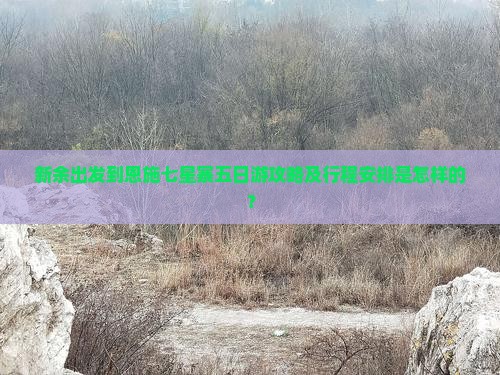 新余出发到恩施七星寨五日游攻略及行程安排是怎样的？