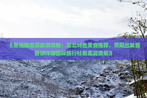 《恩施腾龙洞旅游攻略：湖北特色美食推荐，贵阳出发酱香饼伴游国际旅行社看龙洞美景》