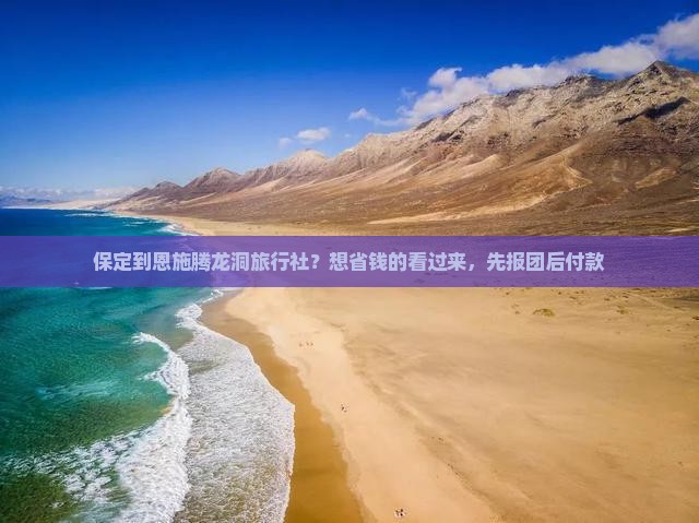 保定到恩施腾龙洞旅行社？想省钱的看过来，先报团后付款
