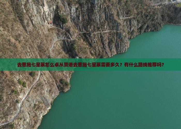 去恩施七星寨怎么卓从贵港去恩施七星寨需要多久？有什么路线推荐吗？