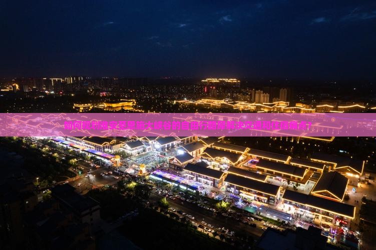 如何规划淮安至恩施大峡谷的自由行路犀解决交通和住宿痛点？