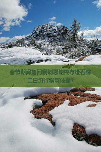 春节期间如何规划恩施梭布垭石林二日游行程与住宿？