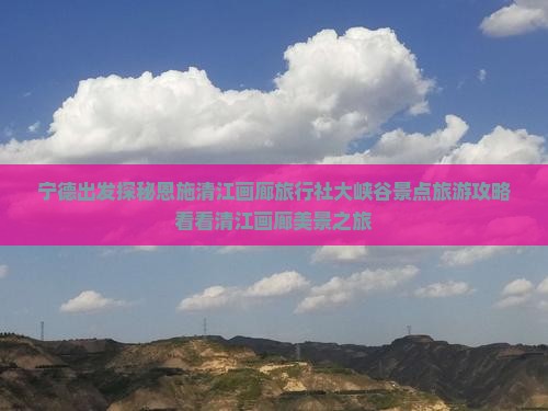 宁德出发探秘恩施清江画廊旅行社大峡谷景点旅游攻略看看清江画廊美景之旅