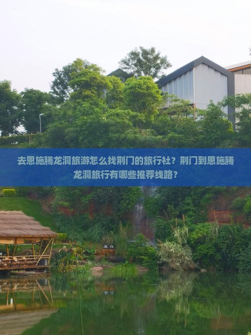 去恩施腾龙洞旅游怎么找荆门的旅行社？荆门到恩施腾龙洞旅行有哪些推荐线路？