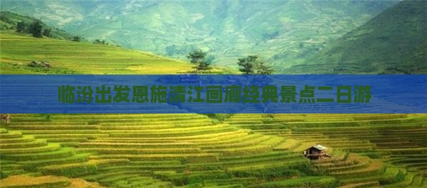 临汾出发恩施清江画廊经典景点二日游
