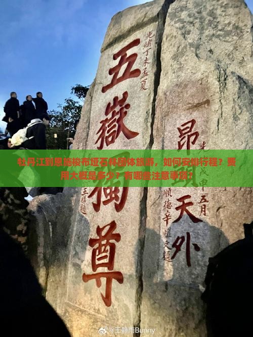 牡丹江到恩施梭布垭石林团体旅游，如何安排行程？费用大概是多少？有哪些注意事项？