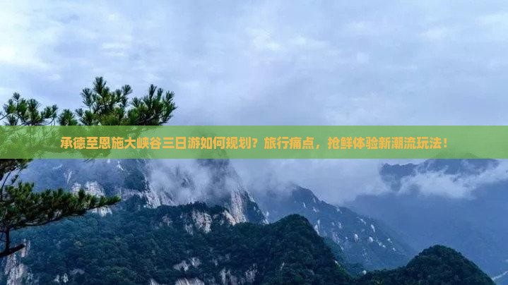 承德至恩施大峡谷三日游如何规划？旅行痛点，抢鲜体验新潮流玩法！