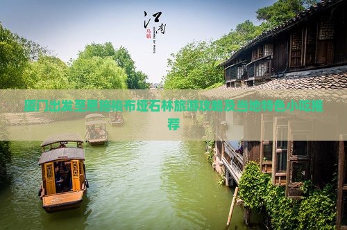 厦门出发至恩施梭布垭石林旅游攻略及当地特色小吃推荐 厦门出发至恩施梭布垭石林旅游攻略及当地特色小吃推荐