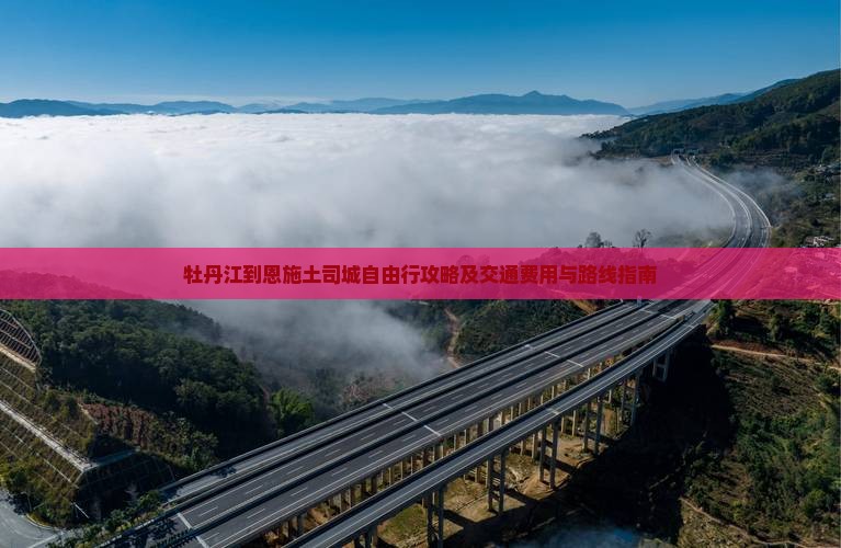 牡丹江到恩施土司城自由行攻略及交通费用与路线指南