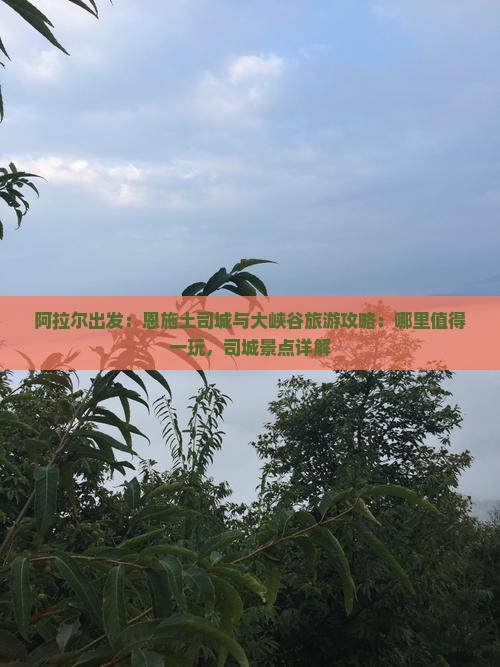 阿拉尔出发：恩施土司城与大峡谷旅游攻略：哪里值得一玩，司城景点详解