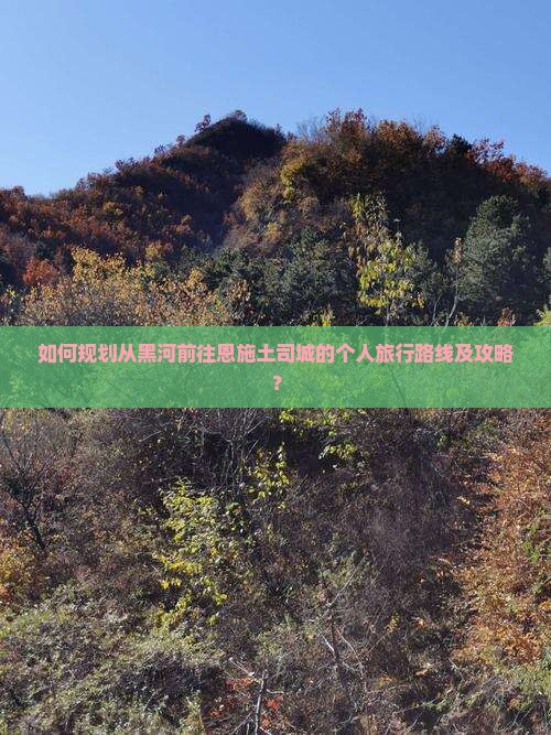 如何规划从黑河前往恩施土司城的个人旅行路线及攻略？