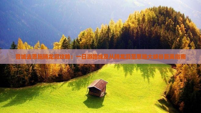 晋城去恩施腾龙洞攻略：一日游路线及从腾龙洞至恩施大峡谷距离指南