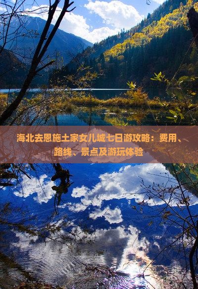 海北去恩施土家女儿城七日游攻略：费用、路线、景点及游玩体验