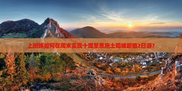 上班族如何在周末实现十堰至恩施土司城超值2日游？