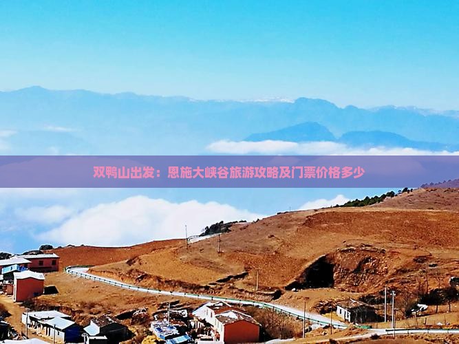 双鸭山出发：恩施大峡谷旅游攻略及门票价格多少