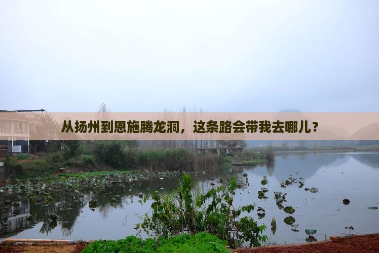 从扬州到恩施腾龙洞，这条路会带我去哪儿？