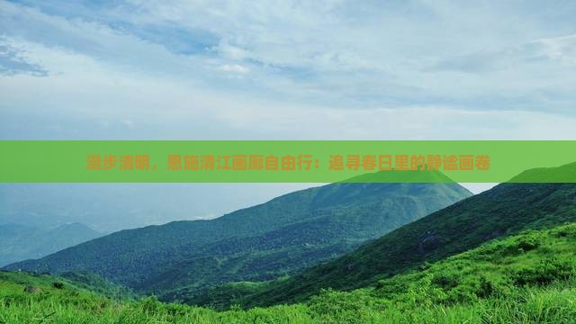 漫步清明，恩施清江画廊自由行：追寻春日里的静谧画卷