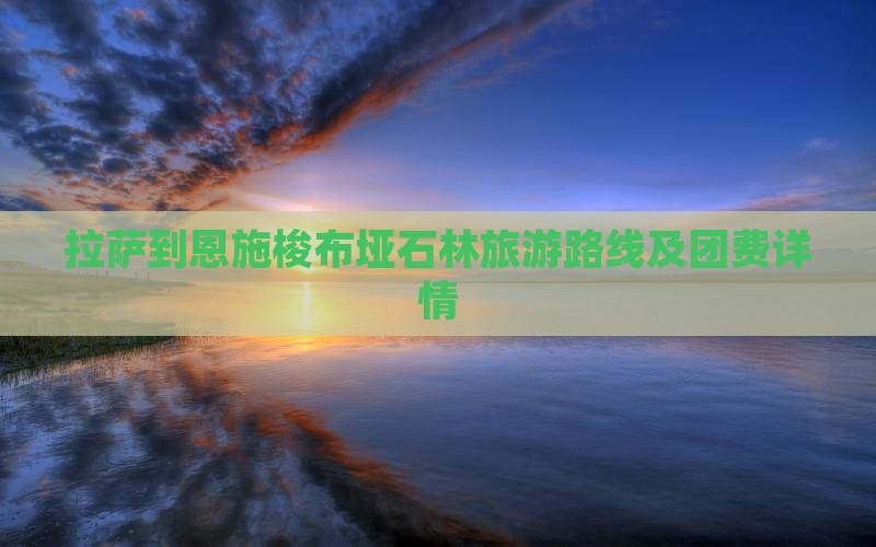 拉萨到恩施梭布垭石林旅游路线及团费详情