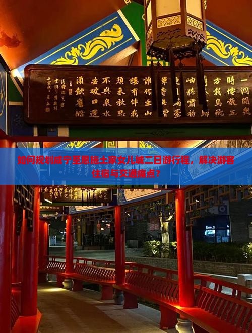 如何规划咸宁至恩施土家女儿城二日游行程，解决游客住宿与交通痛点？