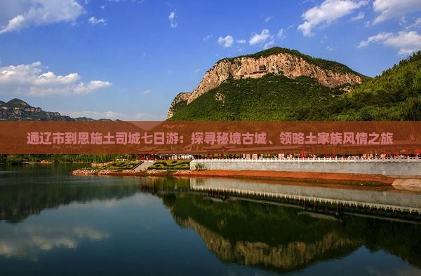 通辽市到恩施土司城七日游：探寻秘境古城、领略土家族风情之旅
