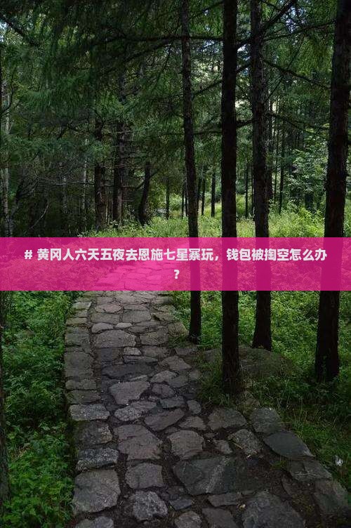 # 黄冈人六天五夜去恩施七星寨玩，钱包被掏空怎么办？